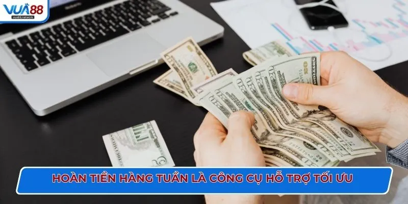 Hoàn tiền hàng tuần là công cụ hỗ trợ tối ưu 